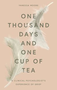 bokomslag One Thousand Days and One Cup of Tea: A Clinical Psychologist's Experience of Grief