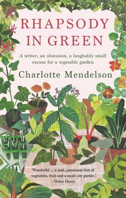 Rhapsody in Green: A Writer, an Obsession, a Laughably Small Excuse for a Vegetable Garden 1