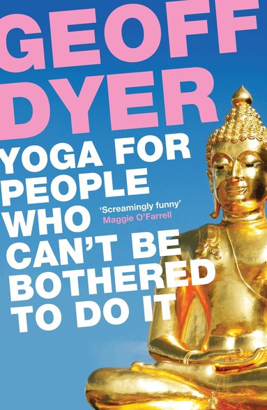 Geoff Dyer - Yoga for People Who Can't Be Bothered to Do It, Häftad