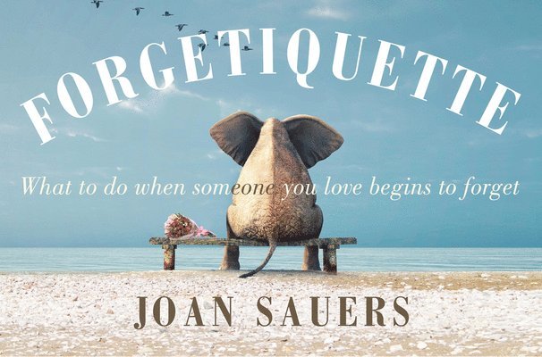 Forgetiquette: What to Do When Someone You Love Begins to Forget