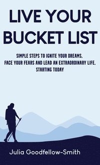 bokomslag Live Your Bucket List: Simple Steps to Ignite Your Dreams, Face Your Fears and Lead an Extraordinary Life, Starting Today