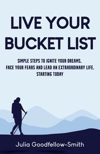 bokomslag Live Your Bucket List: Simple Steps to Ignite Your Dreams, Face Your Fears and Lead an Extraordinary Life, Starting Today
