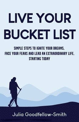 bokomslag Live Your Bucket List: Simple Steps to Ignite Your Dreams, Face Your Fears and Lead an Extraordinary Life, Starting Today