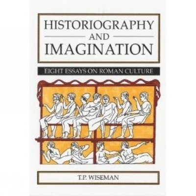 T. P. Wiseman - Historiography and Imagination: Eight Essays on Roman Culture, Häftad