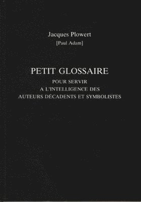 Petit Glossaire Pour Servir A L'Intelligence Des Auteurs Decadents Et Symbolistes 1