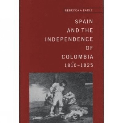 Rebecca A. Earle - Spain and the Independence of Colombia, 1808-1825, Inbunden