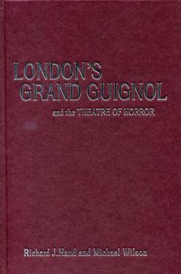 Richard J. Hand, Michael Wilson - London’s Grand Guignol and the Theatre of Horror, Inbunden