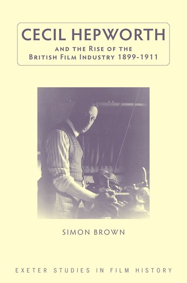 Simon Brown - Cecil Hepworth and the Rise of the British Film Industry 1899-1911, Inbunden