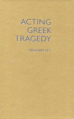Graham Ley - Acting Greek Tragedy, Inbunden