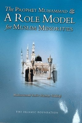 Muhammad Yasin Mazhar Siddiqi - Prophet Muhammad A Role Model for Muslim Minorities, Inbunden