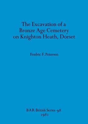 bokomslag The Excavation of a Bronze Age Cemetery on Knighton Heath, Dorset