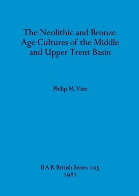 bokomslag The Neolithic and Bronze Age Cultures of the Middle and Upper Trent Basin