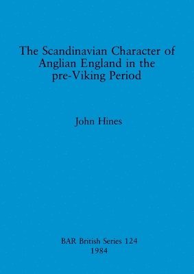 John Hines - Scandinavian Character of Anglian England in the Pre-Viking Period, Häftad
