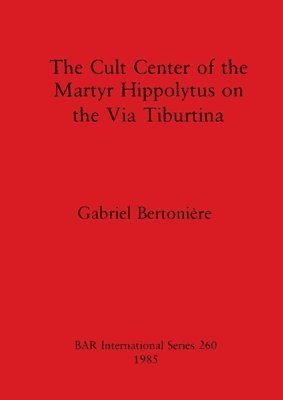 Gabriel Bertoniere - Cult Centre of the Martyr Hippolytus on the Via Tiburtina, Häftad