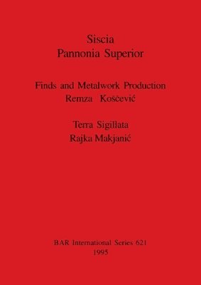 Remza Koscevic, Rajka Makjanic, Remza Kosčevic, Remza Kocevic, Remza Ko¿¿evi¿, Rajka Makjani¿ - Siscia Pannonia Superior. Finds and Metalwork Production, Häftad