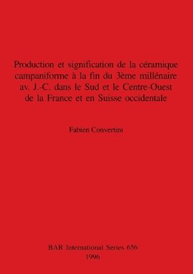 Fabien Convertini - Production et signification de la céramique campaniforme à la fin du 3ème  illénaire av.  J.-C. dans le Sud et le Centre-Ouest de la France et en Suis, Häftad