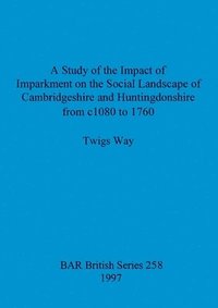 bokomslag A study of the impact of imparkment on the social landscape of Cambridgeshire and Huntingdonshire from c1080 to 1760