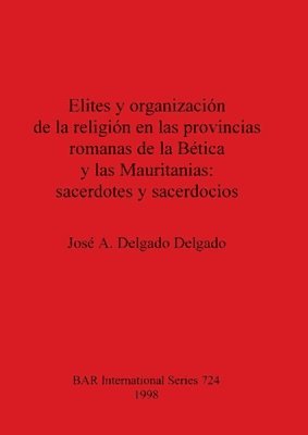 José A Delgado Delgado, José A. Delgado Delgado - Elites y organización de la religion en las provincias romanas de la Bética y las Mauritanias: sacerdotes y sacerdocios, Häftad