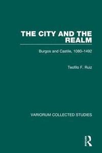 bokomslag The City and the Realm: Burgos and Castile, 1080-1492