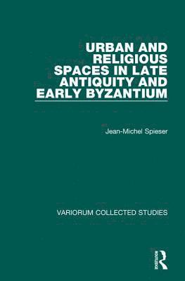 Jean-Michel Spieser - Urban and Religious Spaces in Late Antiquity and Early Byzantium, Inbunden
