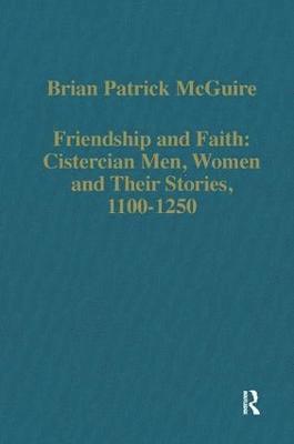 Friendship and Faith: Cistercian Men, Women, and Their Stories, 1100-1250 1