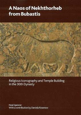 Neal Spencer, Daniela Rosenow - A Naos of Nekhthorheb from Bubastis: Religious Iconography and Temple Building in the 30th Dynasty, Häftad