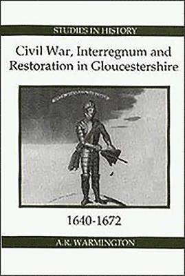 Civil War, Interregnum and Restoration in Gloucestershire, 1640-1672 1