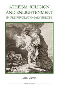 bokomslag Atheism, Religion and Enlightenment in pre-Revolutionary Europe