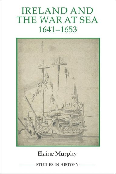 Elaine Murphy - Ireland and the War at Sea, 1641-1653, Inbunden