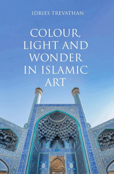 Idries Trevathan - Colour, Light and Wonder in Islamic Art, Häftad