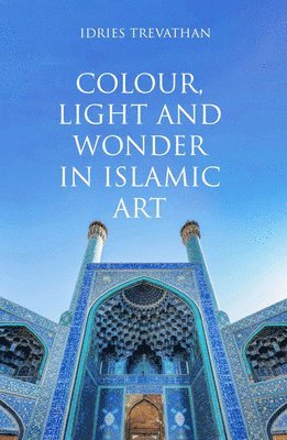 Idries Trevathan - Colour, Light and Wonder in Islamic Art, Häftad