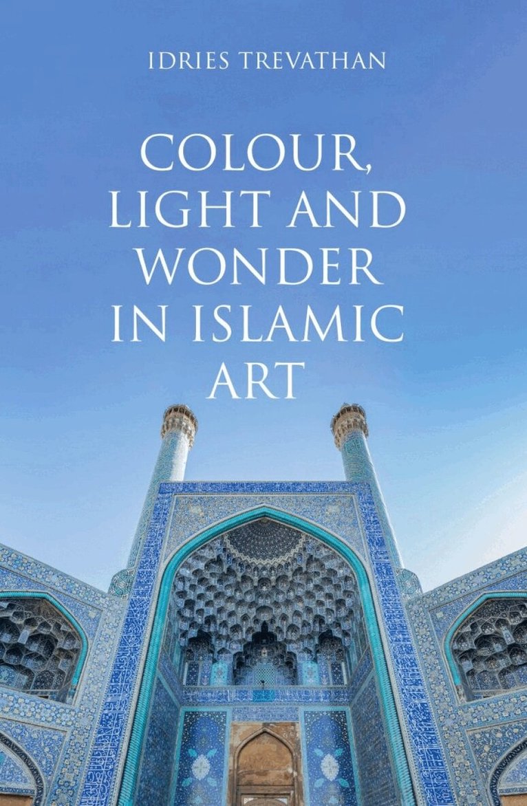 Idries Trevathan - Colour, Light and Wonder in Islamic Art, Inbunden