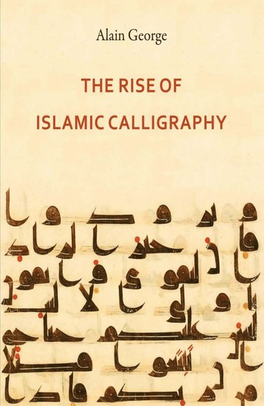 Alain George - Rise of Islamic Calligraphy, Inbunden