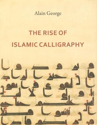 Alain George - Rise of Islamic Calligraphy, Inbunden