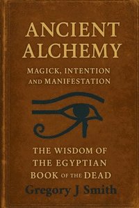 bokomslag Ancient Alchemy - magick, intention and manifestation, The wisdom of the Egyptian book of the dead
