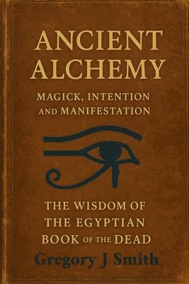 bokomslag Ancient Alchemy - magick, intention and manifestation, The wisdom of the Egyptian book of the dead