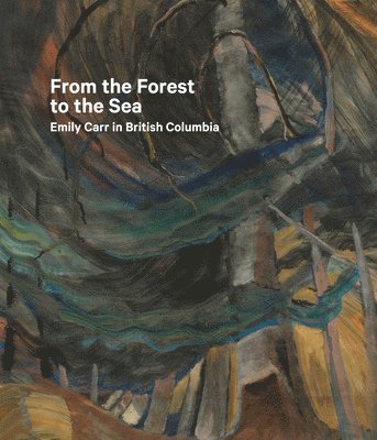 Sarah Milroy, Ian Dejardin - From the Forest to the Sea: Emily Carr in British Columbia, Inbunden