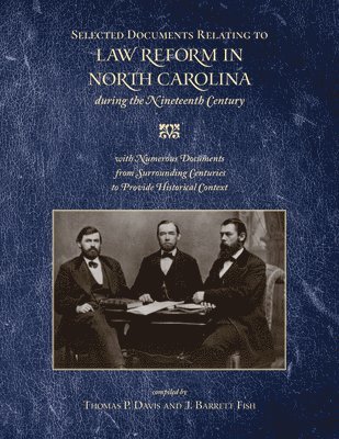 Selected Documents Relating to Law Reform in North Carolina During the Nineteenth Century: With Numerous Documents from Surrounding Centuries to Provi 1