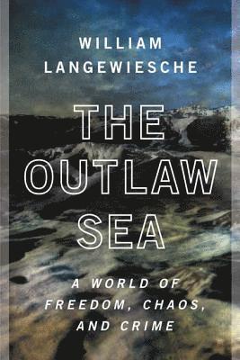 William Langewiesche - The Outlaw Sea: A World of Freedom, Chaos, and Crime, Häftad
