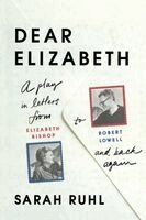 Sarah Ruhl - Dear Elizabeth: A Play in Letters from Elizabeth Bishop to Robert Lowell and Back Again, Häftad