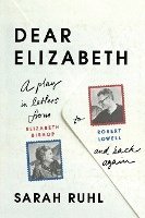Dear Elizabeth: A Play in Letters from Elizabeth Bishop to Robert Lowell and Back Again