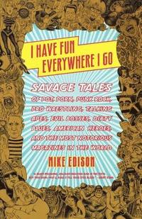 bokomslag I Have Fun Everywhere I Go: Savage Tales of Pot, Porn, Punk Rock, Pro Wrestling, Talking Apes, Evil Bosses, Dirty Blues, American Heroes, and the Most