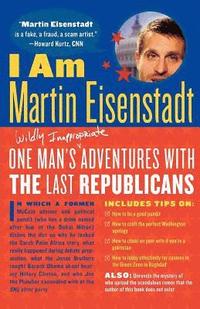 bokomslag I Am Martin Eisenstadt: One Man's (Wildly Inappropriate) Adventures with the Last Republicans
