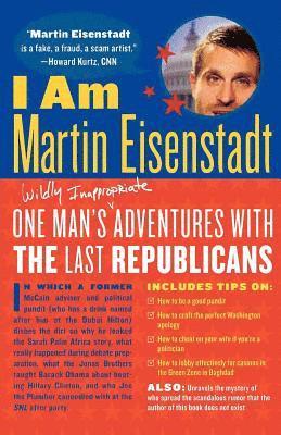 I Am Martin Eisenstadt: One Man's (Wildly Inappropriate) Adventures with the Last Republicans 1