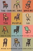 Misha Glouberman, Sheila Heti, MISHA GLOUBERMAN - The Chairs Are Where the People Go: How to Live, Work, and Play in the City, Häftad