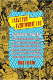 I Have Fun Everywhere I Go: Savage Tales of Pot, Porn, Punk Rock, Pro Wrestling, Talking Apes, Evil Bosses, Dirty Blues, American Heroes, and the 1