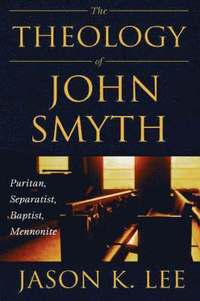 bokomslag The Theology of John Smyth: Puritan, Separatist, Baptist, Mennonite