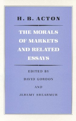 H B Acton, H. B. Acton, David Gordon - Morals of Markets & Related Essays, Inbunden