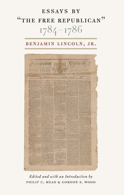 Benjamin Lincoln, Benjamin Lincoln Jr, Philip C Mead, Gordon S Wood, Philip C. Mead, Philip C Mead - Essays by "The Free Republican," 1784-1786, Häftad