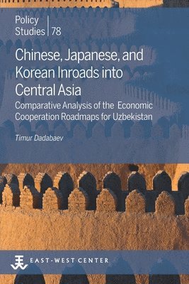 Timur Dadabaev - Chinese, Japanese, and Korean Inroads into Central Asia: Comparative Analysis of the Economic Cooperation Roadmaps for Uzbekistan, Häftad